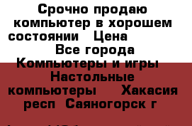 Срочно продаю компьютер в хорошем состоянии › Цена ­ 25 000 - Все города Компьютеры и игры » Настольные компьютеры   . Хакасия респ.,Саяногорск г.